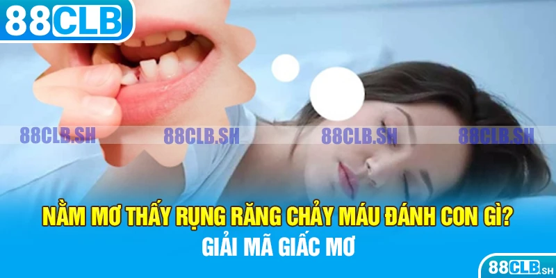 Nằm mơ thấy rụng răng chảy máu đánh con gì