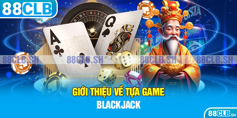 Những thông tin cơ bản về Blackjack tại 88CBLB