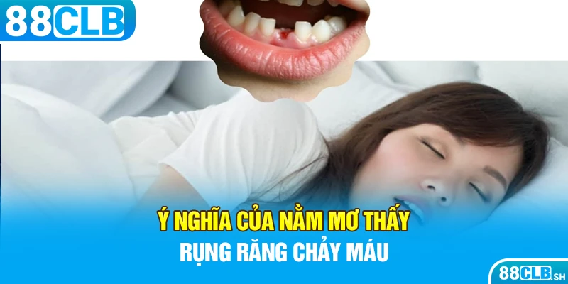 Ý nghĩa của nằm mơ thấy rụng răng chảy máu