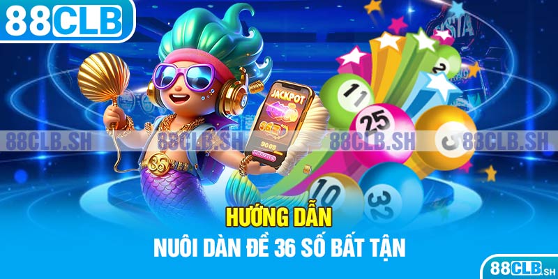 Hướng dẫn nuôi dàn đề 36 số bất tận