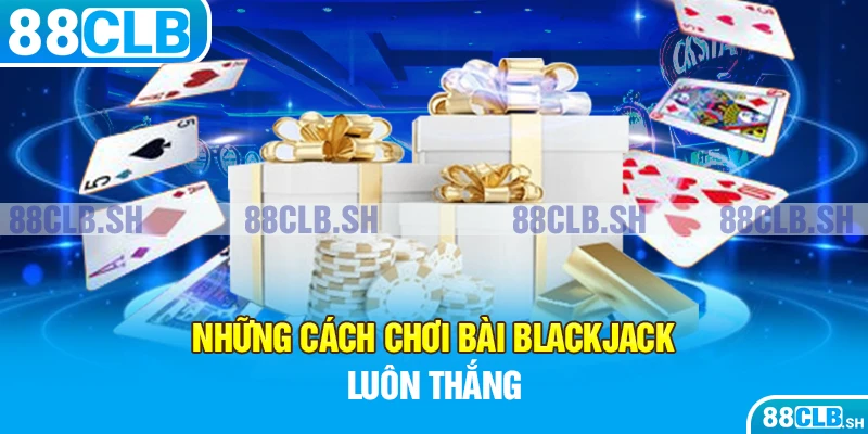 Tham khảo 5+ cách thức chơi game Blackjack tỉ lệ thắng cao