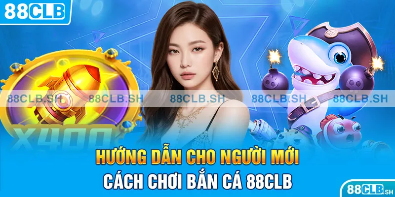 Hướng dẫn cho người mới cách chơi bắn cá 88CLB