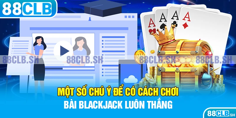 Một Số Chú Ý Để Có Cách Chơi Bài BlackJack Luôn Thắng