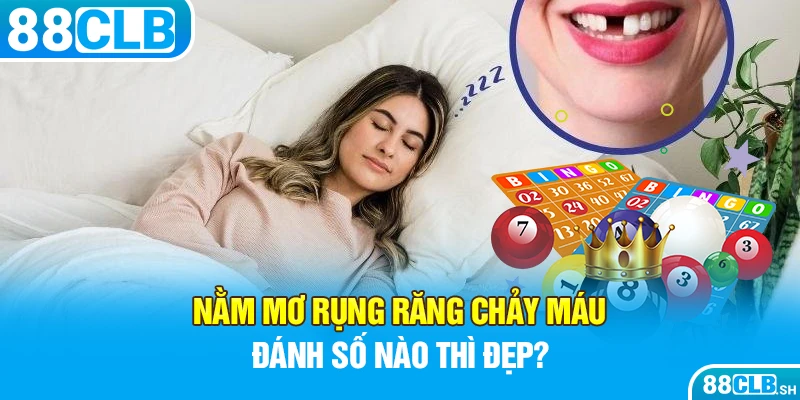 Tìm số đẹp thông qua giấc mơ rụng răng chảy máu