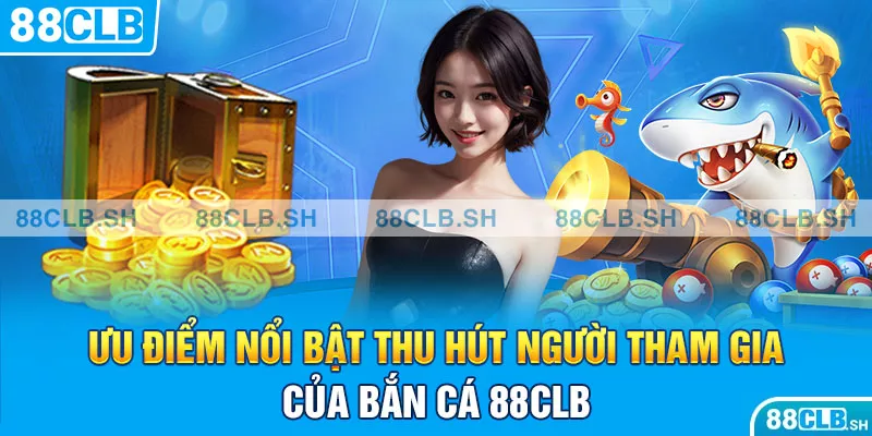 Những ưu điểm nổi bật thu hút người tham gia của bắn cá 88CLB