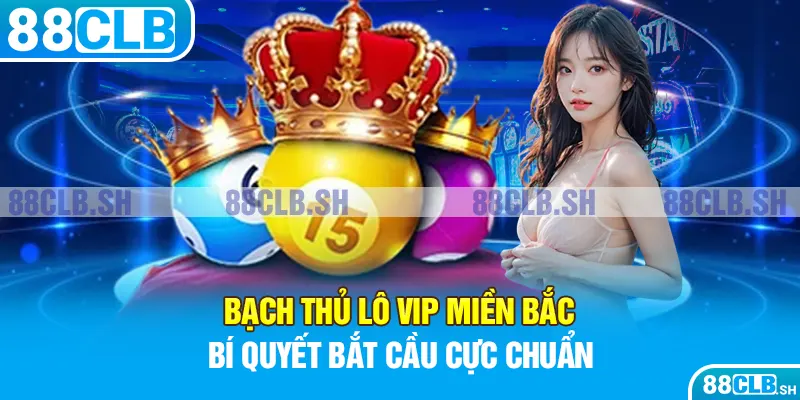 bạch thủ lô vip miền bắc bí quyết bắt cầu cực chuẩn