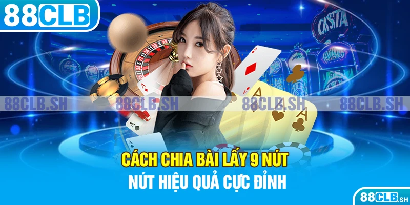 Cách chia bài lấy 9 nút hiệu quả cực đỉnh