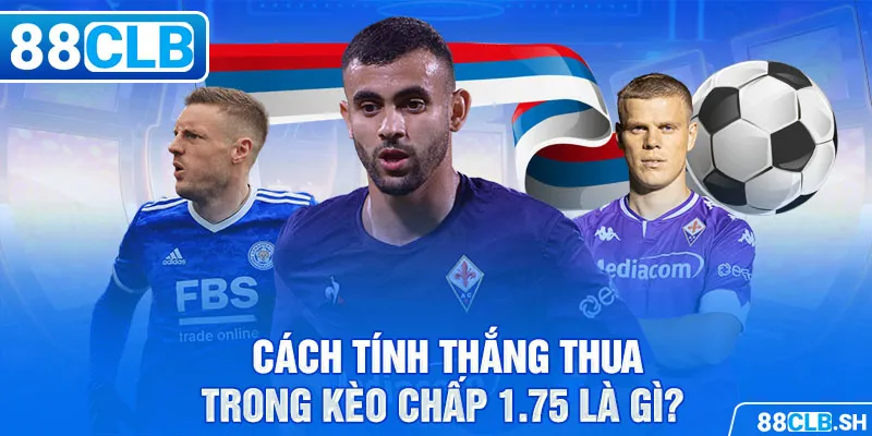 Cách tính thắng thua trong kèo chấp 1.75 là gì?