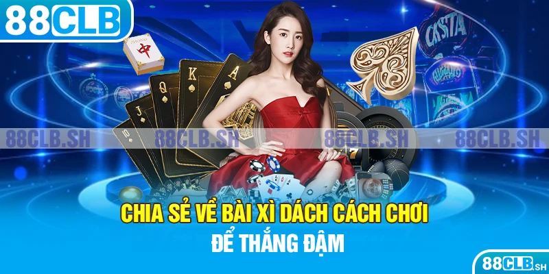 Chia sẻ bài xì dách cách chơi dễ gom lúa