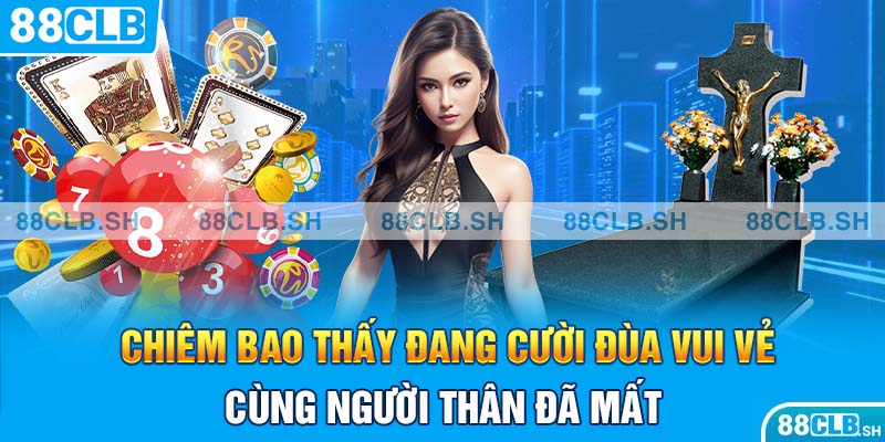 Chiêm bao thấy đang cười đùa vui vẻ cùng người thân đã mất