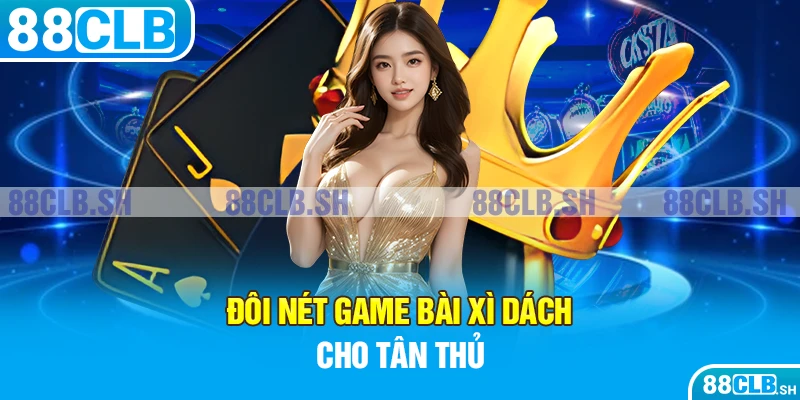 Đôi nét game bài xì dách cho tân thủ