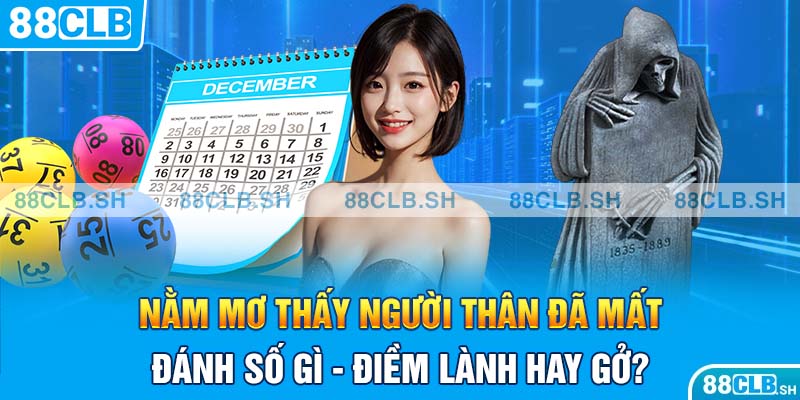 Nằm mơ thấy người thân đã mất đánh số gì - Điềm lành hay gở?