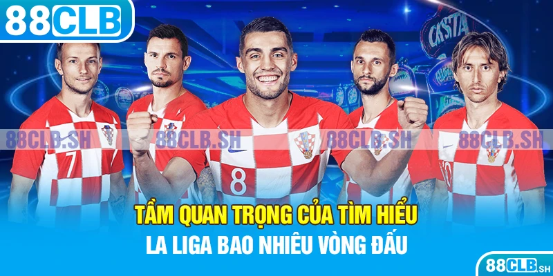 Tầm quan trọng của tìm hiểu La Liga bao nhiêu vòng đấu